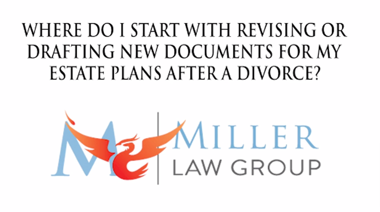 Where do I start with revising or drafting new documents for my estate plans after a divorce?